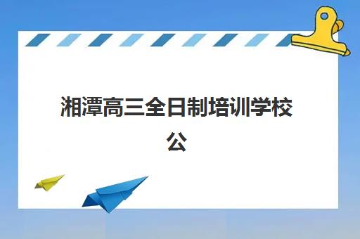 湘潭高三全日制培训学校公办vs民办服务对比如何选择？2025年权威对比分析、择校指南与成功案例全解析