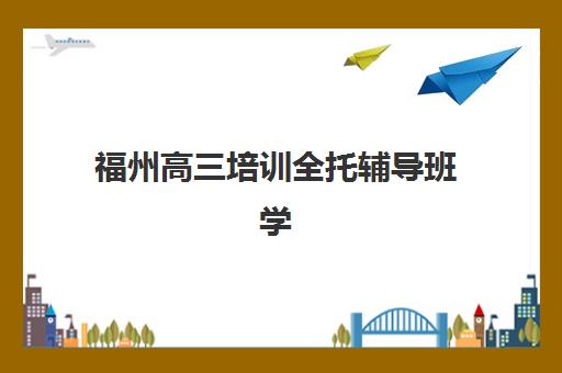 福州高三培训全托辅导班学费一般多少钱？2025年最新费用明细、各机构性价比对比与科学择校全指南