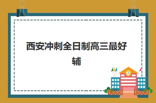 西安冲刺全日制高三最好辅导学校排名如何查询？2025年最新权威榜单与科学择校全指南