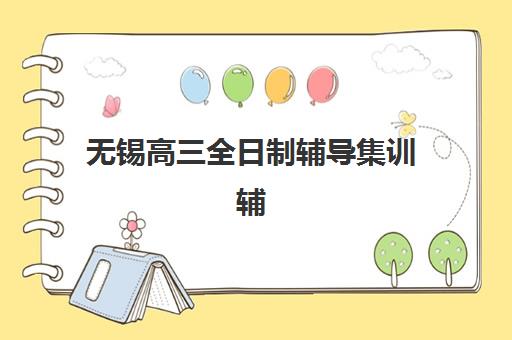 无锡高三全日制辅导集训辅导机构有哪些地方？2025年最新校区分布、Top5机构对比与科学择校全指南