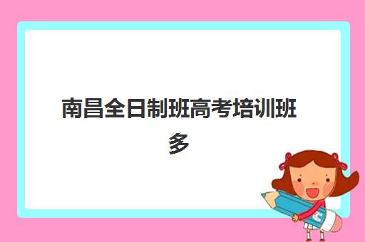 南昌全日制班高考培训班多少钱一年？2025年最新费用详情与科学择校全攻略