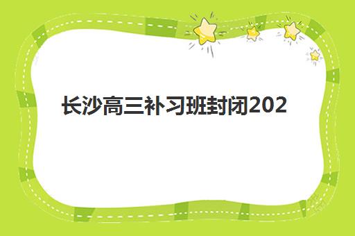 长沙高三补习班封闭2025考试地点如何查询？最新考点分布、择校指南与备考全攻略