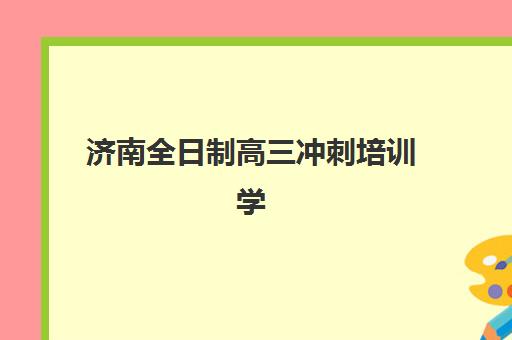 济南全日制高三冲刺培训学校培训机构寄宿基地有哪些？2025年最新寄宿制冲刺机构盘点、特色对比与选择指南
