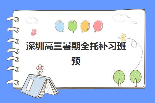 深圳高三暑期全托补习班预报名时间2026年如何安排？最新时间表、机构对比与择校全攻略