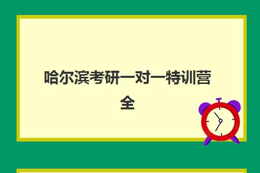 哈尔滨考研一对一特训营全程班集训营哪家口碑好一点如何选择？2025年最新排名、口碑对比与报读全指南