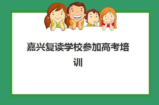 嘉兴复读学校参加高考培训机构寄宿基地电话如何查询？2025年最新联系方式、择校指南与避坑全攻略