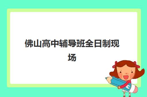 佛山高中辅导班全日制现场确认需要什么材料？2025年最新材料清单、准备步骤与常见问题全解析