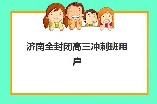 济南全封闭高三冲刺班用户推荐度TOP3如何查询？2025年权威榜单、各校优劣势解析与科学择校全攻略