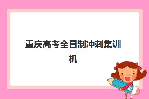 重庆高考全日制冲刺集训机构2025报名时间如何安排？最新时间表、机构对比与择校全攻略