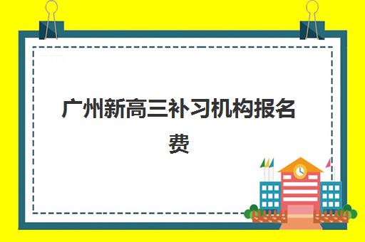 广州新高三补习机构报名费多少钱？2025年收费标准与择校指南