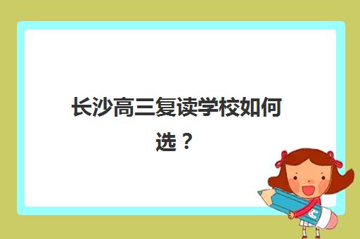 长沙高三复读学校如何选？2025年十大机构排名与择校全攻略