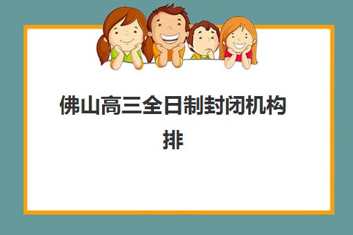 佛山高三全日制封闭机构排名前十如何查询?2025年最新权威榜单、择校标准与成功案例全解析 佛山高三全日制封闭机构排名前十如何查询?2025年最新权威榜单、择校标准与成功案例全解析