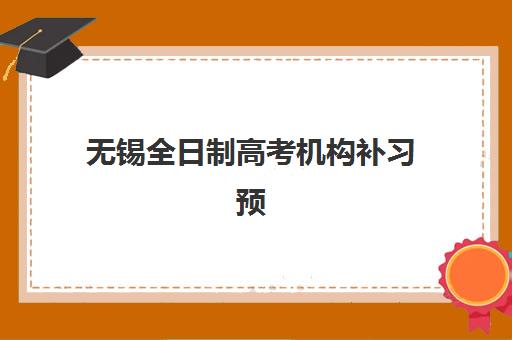 无锡全日制高考机构补习预报名费用多少钱啊？2025年最新费用详情、性价比分析与报名指南全解析