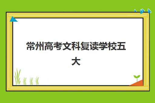 常州高考文科复读学校五大特色机构如何多维评估?2025年权威排名解析、评估标准与科学择校全攻略 常州高考文科复读学校五大特色机构如何多维评估?2025年权威排名解析、评估标准与科学择校全攻略