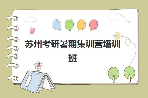苏州考研暑期集训营培训班2025辅导班哪个好？最新实力对比与择校指南