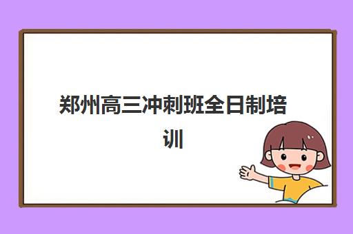 郑州高三冲刺班全日制培训学校排名前十名如何选择？2025年最新权威榜单、择校指南与成功案例解析