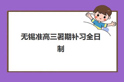 无锡准高三暑期补习全日制预报名考点查询时间如何安排？2025年最新时间表、机构选择与成功备考全攻略