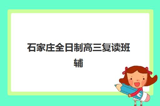 石家庄全日制高三复读班辅导班学费一般多少钱？2025年最新收费标准详情、选择策略与性价比分析全指南
