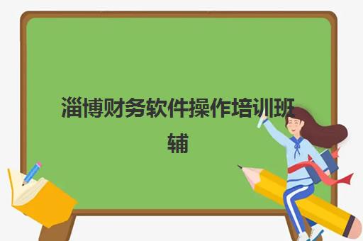 淄博财务软件操作培训班辅导培训机构有哪些学校可选?2025年权威机构推荐与择校指南全解析 淄博财务软件操作培训班辅导培训机构有哪些学校可选?2025年权威机构推荐与择校指南全解析