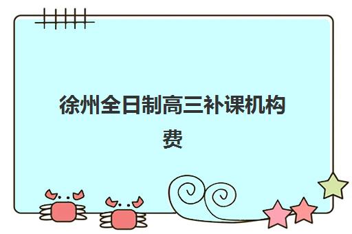 徐州全日制高三补课机构费用解析：2025年封闭式集训营收费标准与择校指南