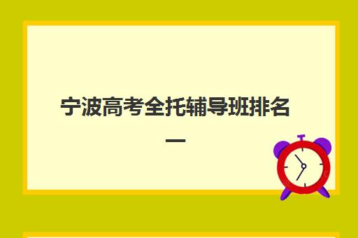宁波高考全托辅导班排名一览表如何查询？2025年最新权威TOP10榜单、择校指南与提分全攻略