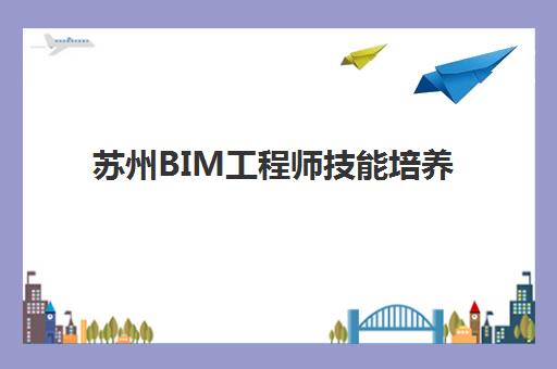 苏州BIM工程师技能培养课程五大特色机构多维评估如何选择？2025年最新Top5榜单、评估标准与成功案例全解析