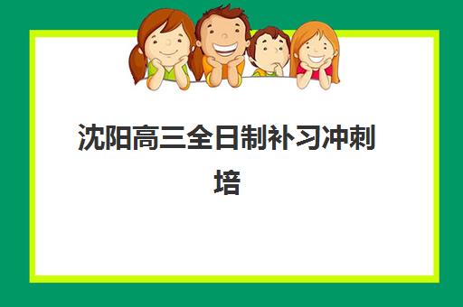 沈阳高三全日制补习冲刺培训机构寄宿基地如何选择？2025年最新权威排名与科学择校全攻略指南