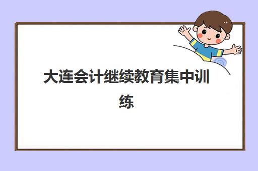 大连会计继续教育集中训练营在哪报名如何快速找到？2025年最新报名渠道、流程详解与避坑指南全解析