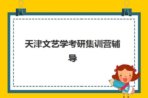 天津文艺学考研集训营辅导机构如何选择？2025年最新机构实力对比与择校全攻略