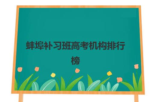 蚌埠补习班高考机构排行榜前十名如何查询？2023年最新TOP10权威榜单、择校指南与成功案例全解析