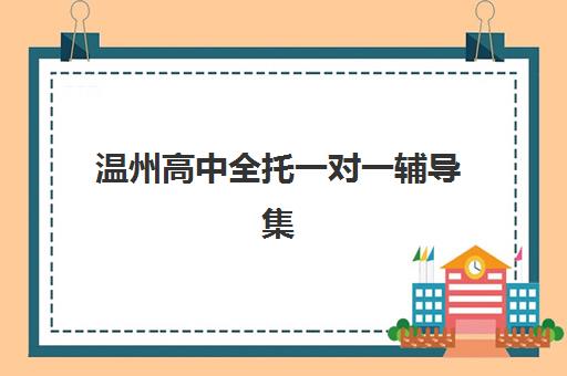温州高中全托一对一辅导集中训练营在哪报名？2025年最新报名渠道、机构对比与择校全攻略指南