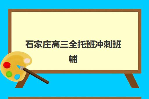 石家庄高三全托班冲刺班辅导机构排行榜有哪些？2025年最新榜单深度解析与择校指南