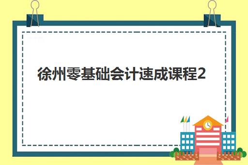 徐州零基础会计速成课程2025年时间是多少如何查询?最新权威时间表发布、报名流程解析与成功备考全指南 徐州零基础会计速成课程2025年时间是多少如何查询?最新权威时间表发布、报名流程解析与成功备考全指南