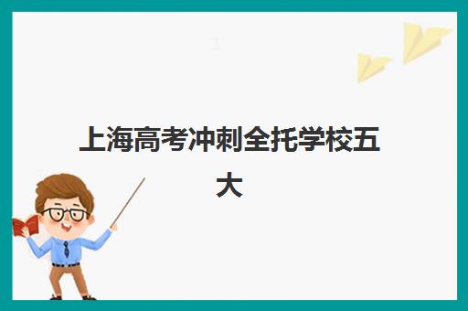 上海高考冲刺全托学校五大机构技术白皮书如何获取？2025年教学体系、提分数据与择校指南全解析