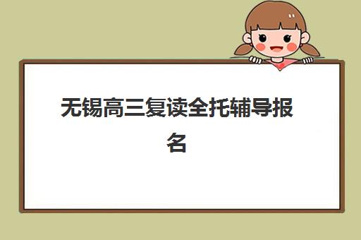 无锡高三复读全托辅导报名2025年启动：招生条件与报名时间全解析