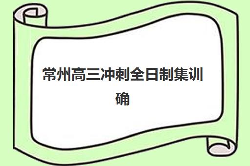 常州高三冲刺全日制集训确认现场确认时间安排如何科学规划？2025年最新时间表、确认流程与备考指南全解析