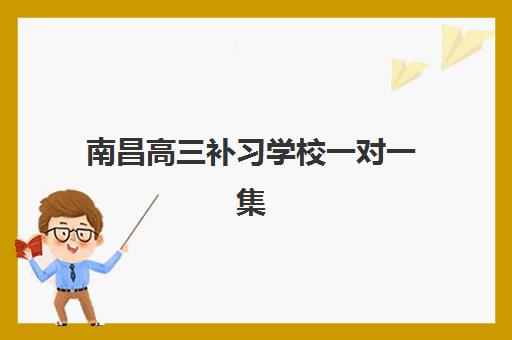 南昌高三补习学校一对一集中训练营有哪些机构?2025年权威机构名单与选择全攻略 南昌高三补习学校一对一集中训练营有哪些机构?2025年权威机构名单与选择全攻略