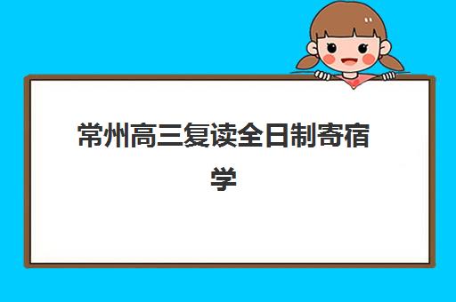常州高三复读全日制寄宿学校电话是多少？2025年最新联系方式与择校指南
