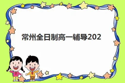 常州全日制高一辅导2025年报名人数多少？2025年最新预测数据、趋势分析与择校策略全解析