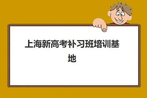 上海新高考补习班培训基地在哪个位置？2025年最新校区地址大全、各区域特色与择校全指南
