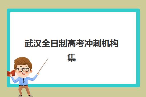 武汉全日制高考冲刺机构集训营哪个比较好一点？2025年最新前十排名与科学择校全攻略
