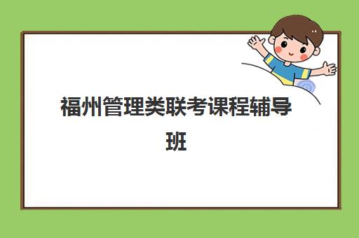 福州管理类联考课程辅导班有哪些机构好？2025年权威排名、课程对比与择校全攻略