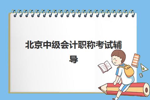 北京中级会计职称考试辅导课程辅导培训机构有哪些？2025年权威Top5排名、择校指南与成功案例解析