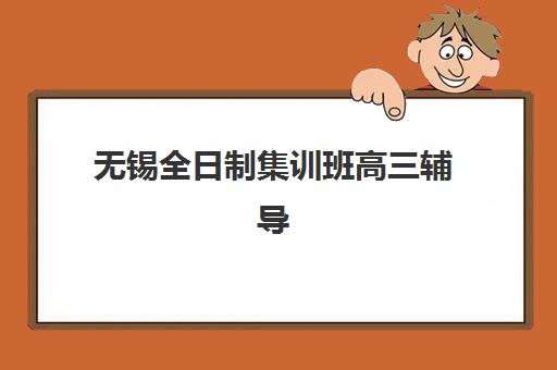 无锡全日制集训班高三辅导机构哪家强一点啊？2025年最新排名榜单与个性化择校全攻略