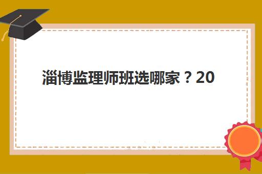 淄博监理师班选哪家？2025年机构实力榜与择校指南