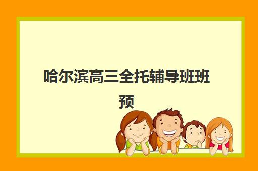 哈尔滨高三全托辅导班班预报名考点有哪些地方？2025年最新考点分布、报名流程与择校全指南