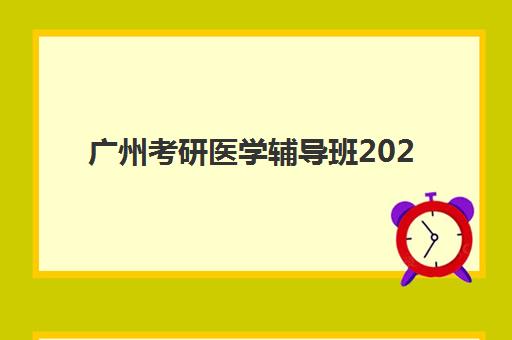 广州考研医学辅导班2025年考点有哪些？权威考点清单、择校策略与备考全指南