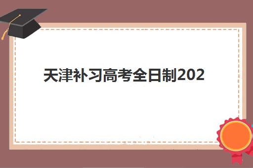 天津补习高考全日制2025辅导班哪儿最好？最新权威排名与科学择校全攻略指南