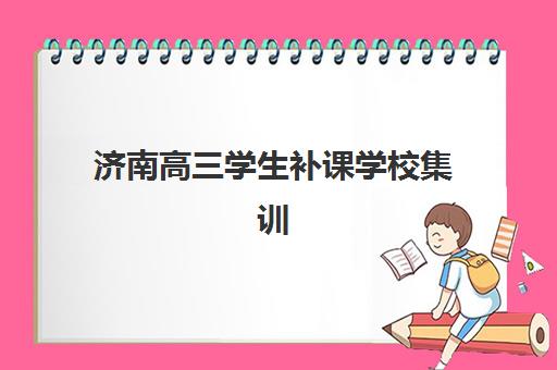 济南高三学生补课学校集训营哪家口碑好一点？2025年最新权威排名、择校标准与家长真实反馈全解析