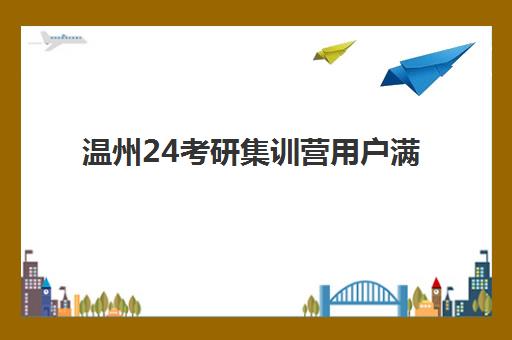 温州24考研集训营用户满意度标杆机构如何选择？2025年最新权威排名、各机构特色解析与科学择校全指南